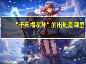 “千年福孝孙”的出处是哪里