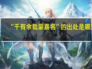 “千有余载蒙嘉名”的出处是哪里