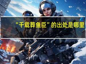 “千载葬鱼臣”的出处是哪里