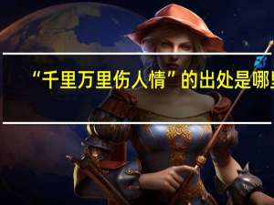 “千里万里伤人情”的出处是哪里