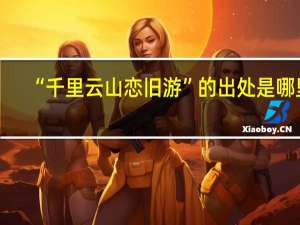 “千里云山恋旧游”的出处是哪里