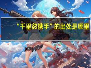“千里忽携手”的出处是哪里
