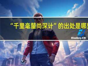 “千里毫釐尚深计”的出处是哪里