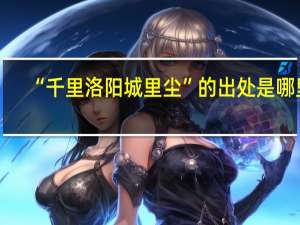 “千里洛阳城里尘”的出处是哪里