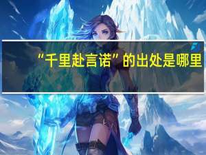 “千里赴言诺”的出处是哪里