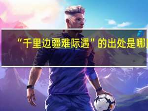 “千里边疆难际遇”的出处是哪里