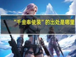 “千金奉使装”的出处是哪里