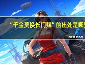 “千金莫换长门赋”的出处是哪里