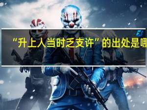 “升上人当时乏支许”的出处是哪里
