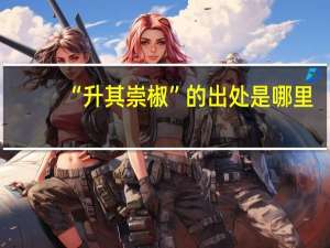 “升其崇椒”的出处是哪里