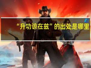 “升功谅在兹”的出处是哪里