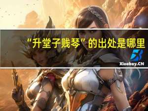 “升堂子贱琴”的出处是哪里