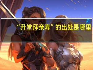 “升堂拜亲寿”的出处是哪里