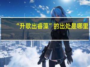 “升歌出睿藻”的出处是哪里