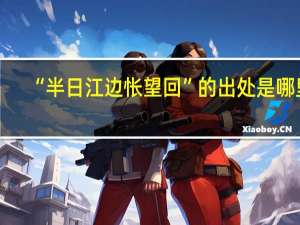 “半日江边怅望回”的出处是哪里