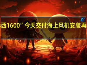 “华西1600”今天交付 海上风机安装再添新利器