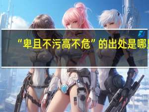 “卑且不污高不危”的出处是哪里