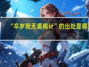 “卒岁我无裘褐计”的出处是哪里