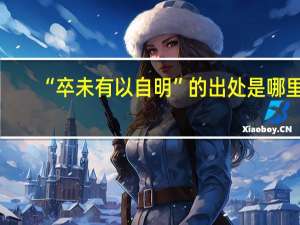 “卒未有以自明”的出处是哪里