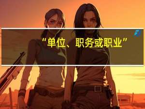 “单位、职务或职业”，无单位、职务的，填写职业。