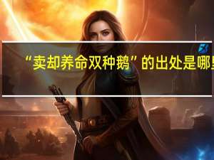 “卖却养命双种鹅”的出处是哪里