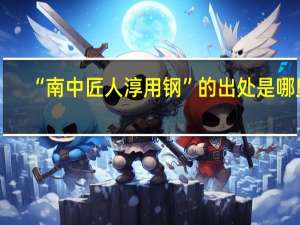“南中匠人淳用钢”的出处是哪里