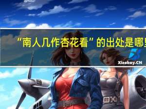 “南人几作杏花看”的出处是哪里