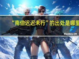 “南伯迟迟未行”的出处是哪里