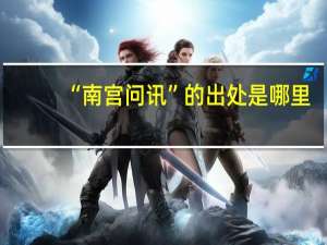“南宫问讯”的出处是哪里