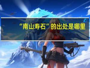 “南山寿石”的出处是哪里