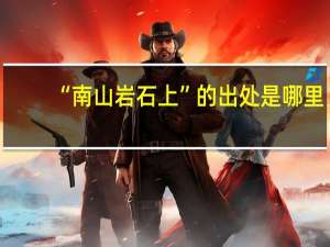 “南山岩石上”的出处是哪里