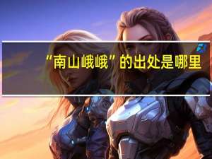 “南山峨峨”的出处是哪里