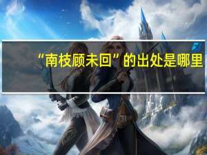 “南枝顾未回”的出处是哪里
