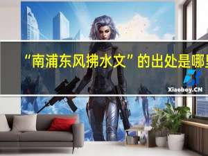 “南浦东风拂水文”的出处是哪里