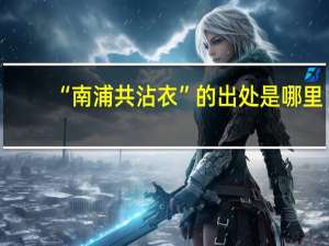 “南浦共沾衣”的出处是哪里