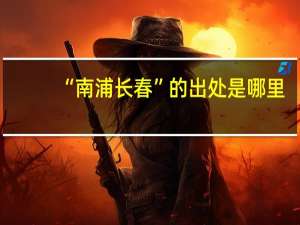 “南浦长春”的出处是哪里