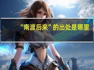“南渡后来”的出处是哪里