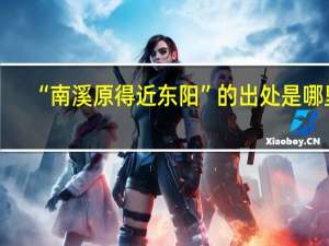 “南溪原得近东阳”的出处是哪里