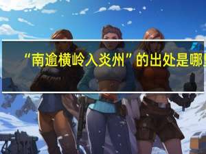 “南逾横岭入炎州”的出处是哪里