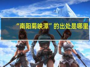 “南阳菊映潭”的出处是哪里