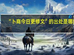 “卜商今日更修文”的出处是哪里