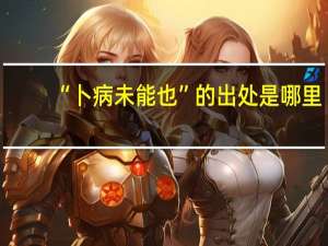 “卜病未能也”的出处是哪里