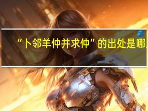 “卜邻羊仲并求仲”的出处是哪里