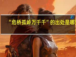 “危桥孤岭万千千”的出处是哪里