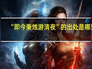 “即今秉烛游清夜”的出处是哪里