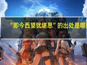 “即今西望犹堪思”的出处是哪里