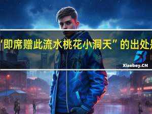 “即席赠此流水桃花小洞天”的出处是哪里