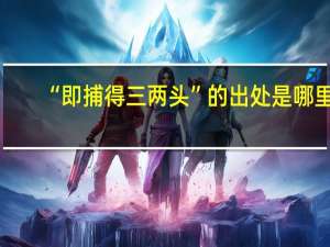 “即捕得三两头”的出处是哪里