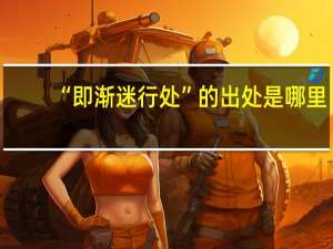 “即渐迷行处”的出处是哪里