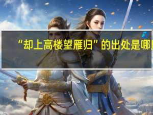 “却上高楼望雁归”的出处是哪里